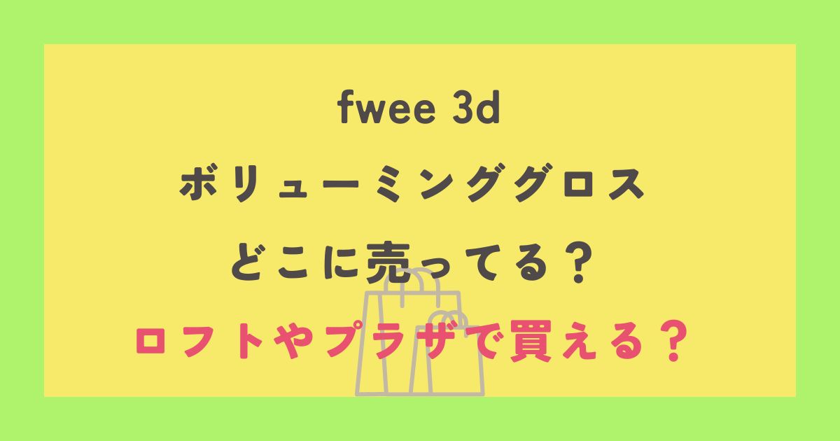 fwee 3d ボリューミンググロス どこに売ってる？ ロフトやプラザで買える？
