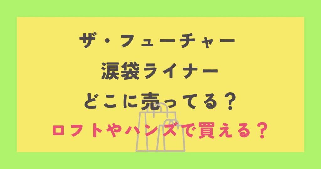 ザ・フューチャー 涙袋ライナー どこに売ってる？ ロフトやハンズで買える？