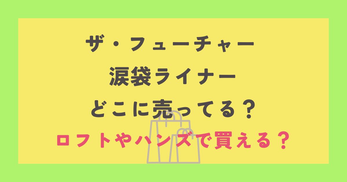 ザ・フューチャー 涙袋ライナー どこに売ってる？ ロフトやハンズで買える？